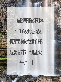 威海临港区：16处惠农便民摊点群托起城市“烟火气”