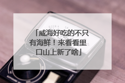 威海好吃的不只有海鲜！来看看里口山上新了啥