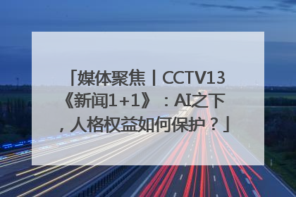 媒体聚焦丨CCTV13《新闻1+1》：AI之下，人格权益如何保护？