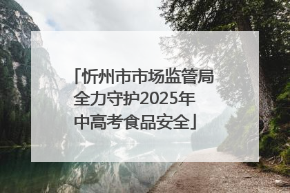 忻州市市场监管局全力守护2025年中高考食品安全