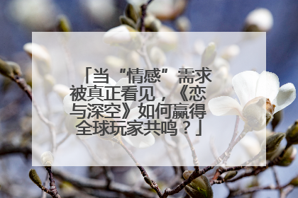 当“情感”需求被真正看见，《恋与深空》如何赢得全球玩家共鸣？
