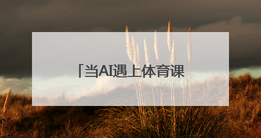 当AI遇上体育课堂，会碰撞出怎样的火花？杭州这场教育论坛给出答案