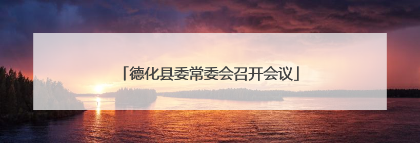 德化县委常委会召开会议