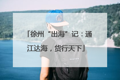 徐州“出海”记：通江达海，货行天下