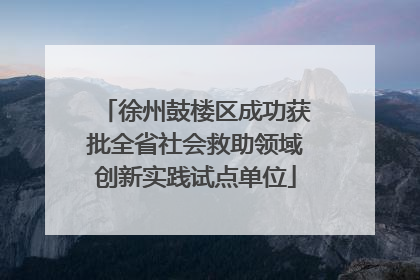 徐州鼓楼区成功获批全省社会救助领域创新实践试点单位