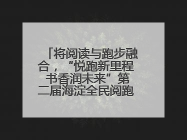 将阅读与跑步融合，“悦跑新里程 书香润未来”第二届海淀全民阅跑活动出新