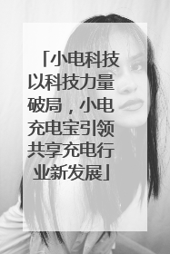 小电科技以科技力量破局，小电充电宝引领共享充电行业新发展