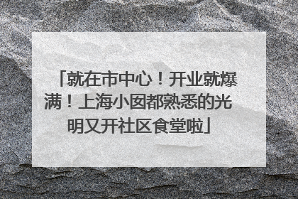 就在市中心！开业就爆满！上海小囡都熟悉的光明又开社区食堂啦