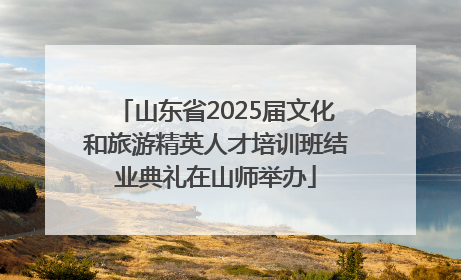 山东省2025届文化和旅游精英人才培训班结业典礼在山师举办