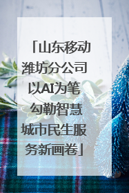 山东移动潍坊分公司以AI为笔 勾勒智慧城市民生服务新画卷