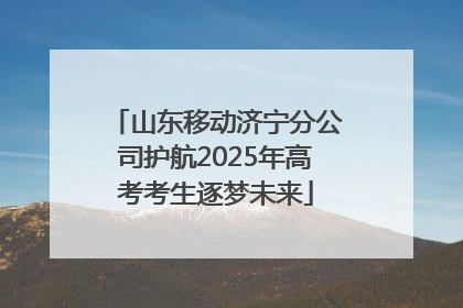 山东移动济宁分公司护航2025年高考考生逐梦未来