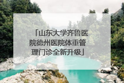 山东大学齐鲁医院德州医院体重管理门诊全新升级