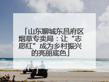 山东聊城东昌府区烟草专卖局：让“志愿红”成为乡村振兴的亮丽底色