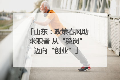 山东：政策春风助求职者 从“稳岗”迈向“创业”