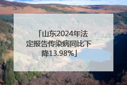 山东2024年法定报告传染病同比下降13.98%