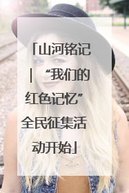 山河铭记｜“我们的红色记忆”全民征集活动开始