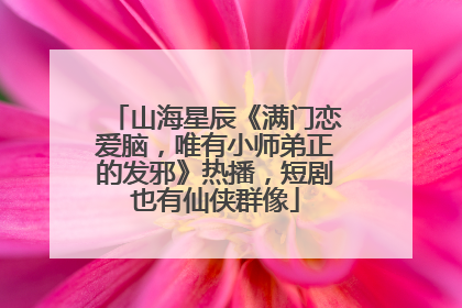 山海星辰《满门恋爱脑，唯有小师弟正的发邪》热播，短剧也有仙侠群像