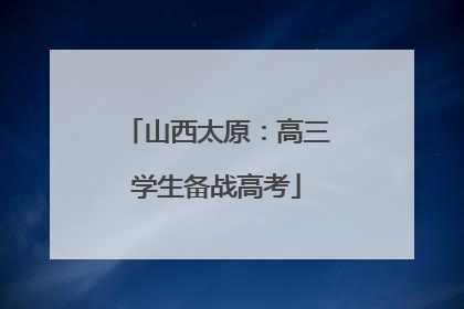山西太原：高三学生备战高考