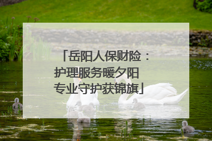 岳阳人保财险：护理服务暖夕阳 专业守护获锦旗