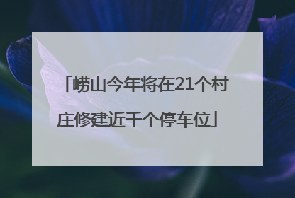 崂山今年将在21个村庄修建近千个停车位