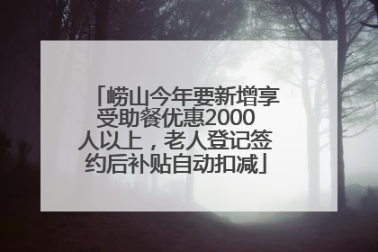 崂山今年要新增享受助餐优惠2000人以上，老人登记签约后补贴自动扣减