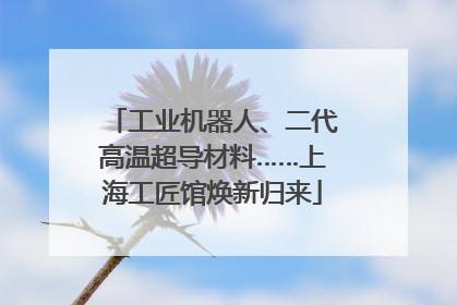 工业机器人、二代高温超导材料……上海工匠馆焕新归来
