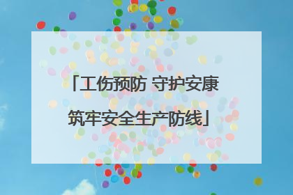 工伤预防 守护安康 筑牢安全生产防线