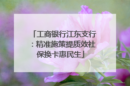 工商银行江东支行：精准施策提质效社保换卡惠民生