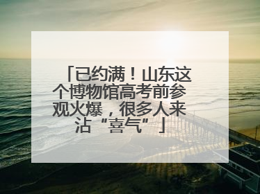 已约满！山东这个博物馆高考前参观火爆，很多人来沾“喜气”
