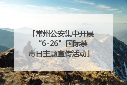 常州公安集中开展“6･26”国际禁毒日主题宣传活动