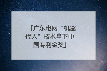 广东电网“机器代人”技术拿下中国专利金奖