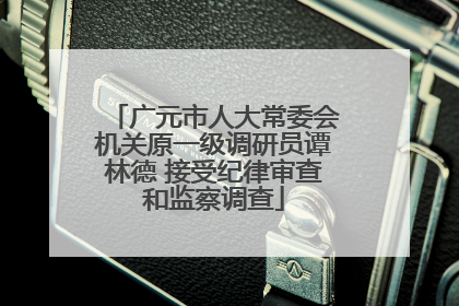 广元市人大常委会机关原一级调研员谭林德 接受纪律审查和监察调查