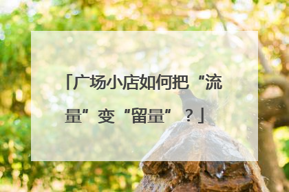 广场小店如何把“流量”变“留量”？