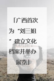 广西首次为“刘三姐”建立文化档案并举办展览