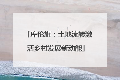库伦旗：土地流转激活乡村发展新动能
