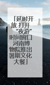 延时开放 打开“夜游”时间窗口 河南博物院推出暑期文化大餐
