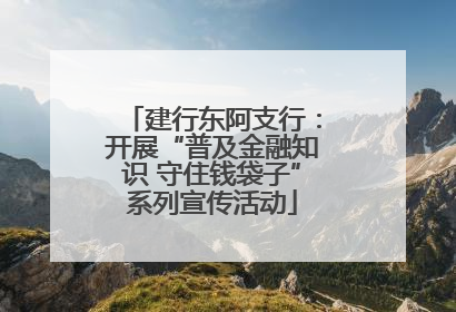 建行东阿支行：开展“普及金融知识 守住钱袋子”系列宣传活动