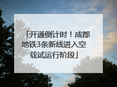 开通倒计时！成都地铁3条新线进入空载试运行阶段