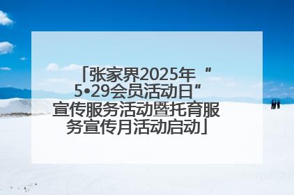 张家界2025年“5•29会员活动日”宣传服务活动暨托育服务宣传月活动启动