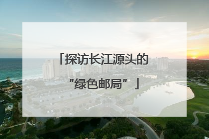 探访长江源头的“绿色邮局”