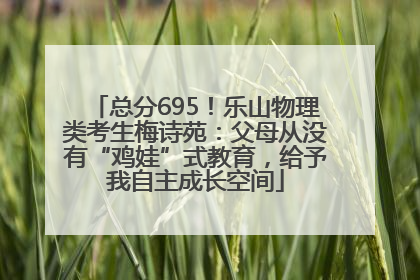总分695！乐山物理类考生梅诗苑：父母从没有“鸡娃”式教育，给予我自主成长空间
