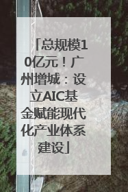 总规模10亿元！广州增城：设立AIC基金赋能现代化产业体系建设