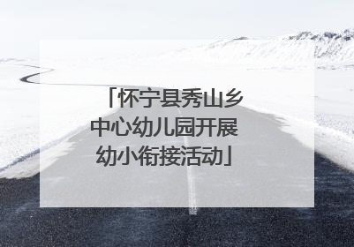 怀宁县秀山乡中心幼儿园开展幼小衔接活动