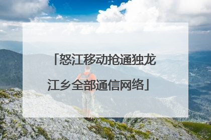 怒江移动抢通独龙江乡全部通信网络