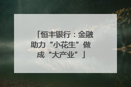 恒丰银行：金融助力“小花生”做成“大产业”