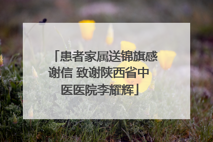 患者家属送锦旗感谢信 致谢陕西省中医医院李耀辉