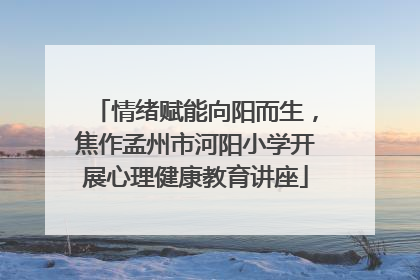 情绪赋能向阳而生，焦作孟州市河阳小学开展心理健康教育讲座