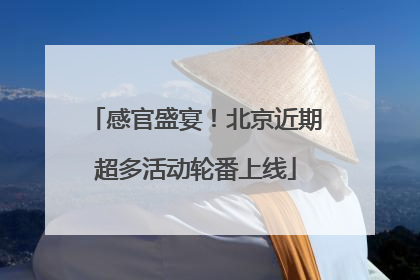 感官盛宴！北京近期超多活动轮番上线