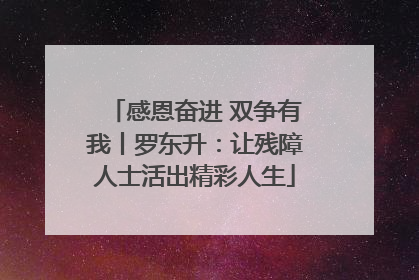 感恩奋进 双争有我丨罗东升：让残障人士活出精彩人生