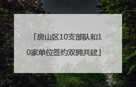 房山区10支部队和10家单位签约双拥共建
